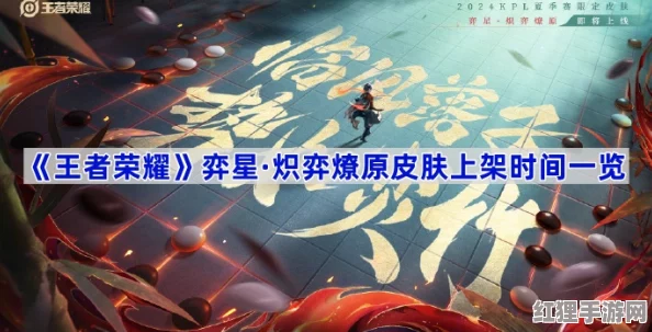 《王者荣耀》官方预告：弈星全新炽燎原主题皮肤“炎舞战神”震撼登场日期揭晓